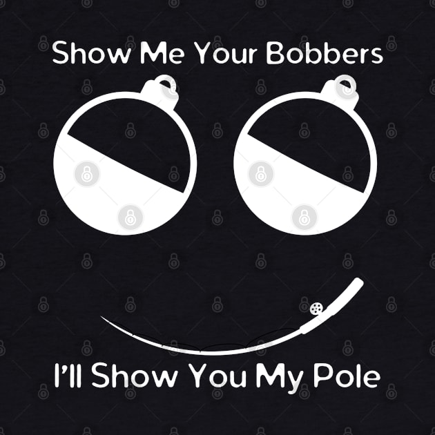 Show Me Your Bobbers I'll Show You My Pole by HobbyAndArt